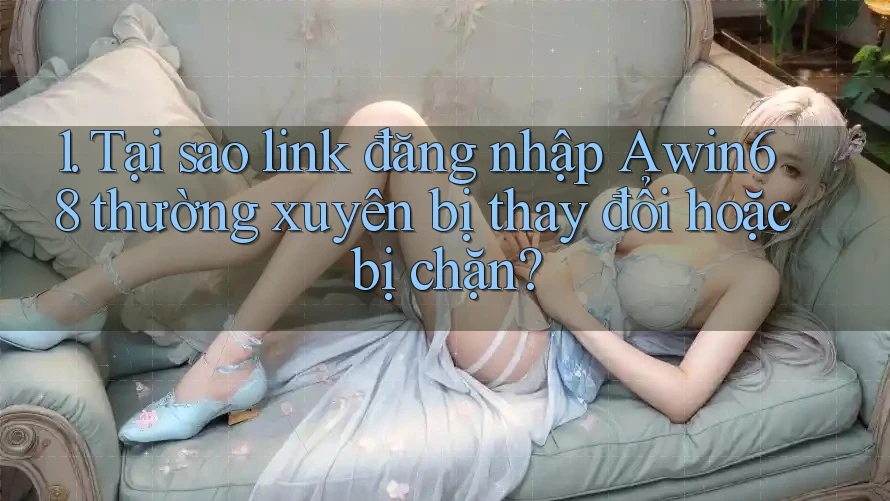 1. Tại sao link đăng nhập Awin68 thường xuyên bị thay đổi hoặc bị chặn?