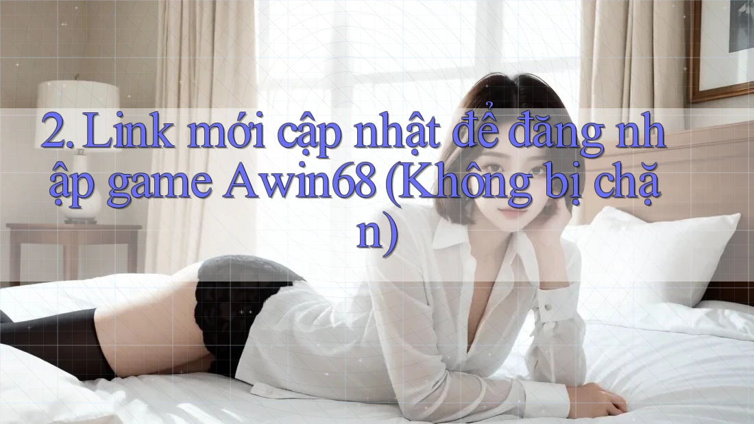 2. Link mới cập nhật để đăng nhập game Awin68 (Không bị chặn)