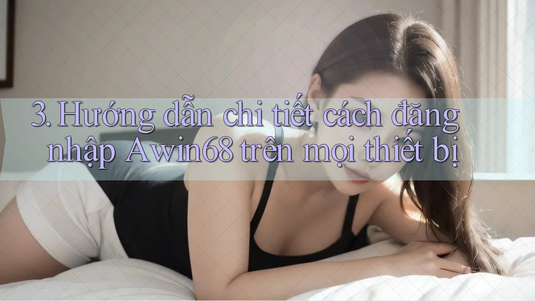 3. Hướng dẫn chi tiết cách đăng nhập Awin68 trên mọi thiết bị