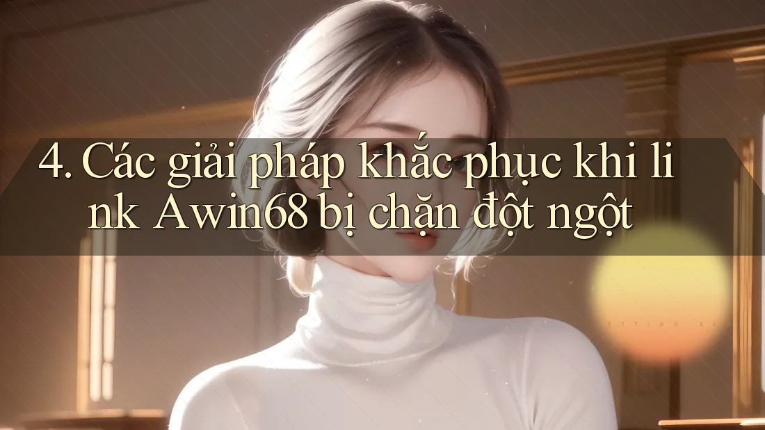 4. Các giải pháp khắc phục khi link Awin68 bị chặn đột ngột