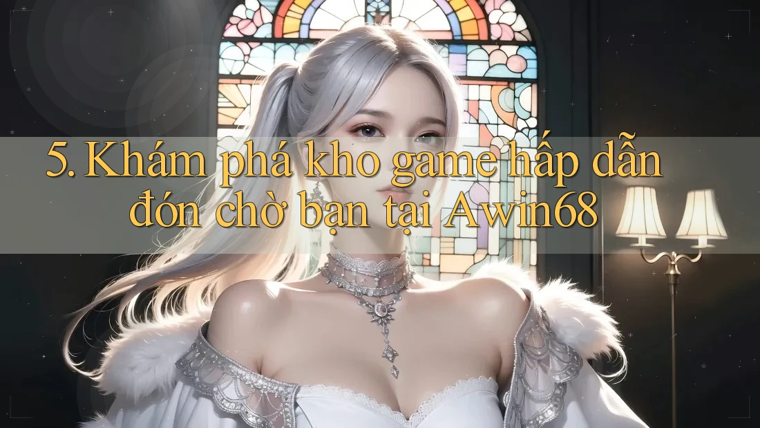 5. Khám phá kho game hấp dẫn đón chờ bạn tại Awin68