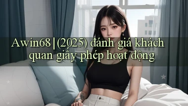 Awin68 (2025) đánh giá khách quan giấy phép hoạt động