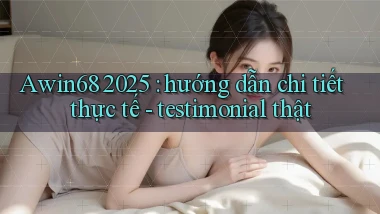 Awin68 2025 hướng dẫn chi tiết thực tế   testimonial thật