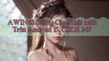 Awin68 (2026) cập nhật mới trên Android 15, CSKH 247
