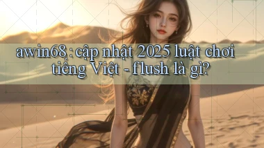 awin68 cập nhật 2025 luật chơi tiếng Việt   flush là gì
