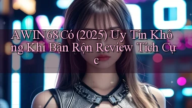 Awin68 có (2025) uy tín không khi bận rộn review tích cực