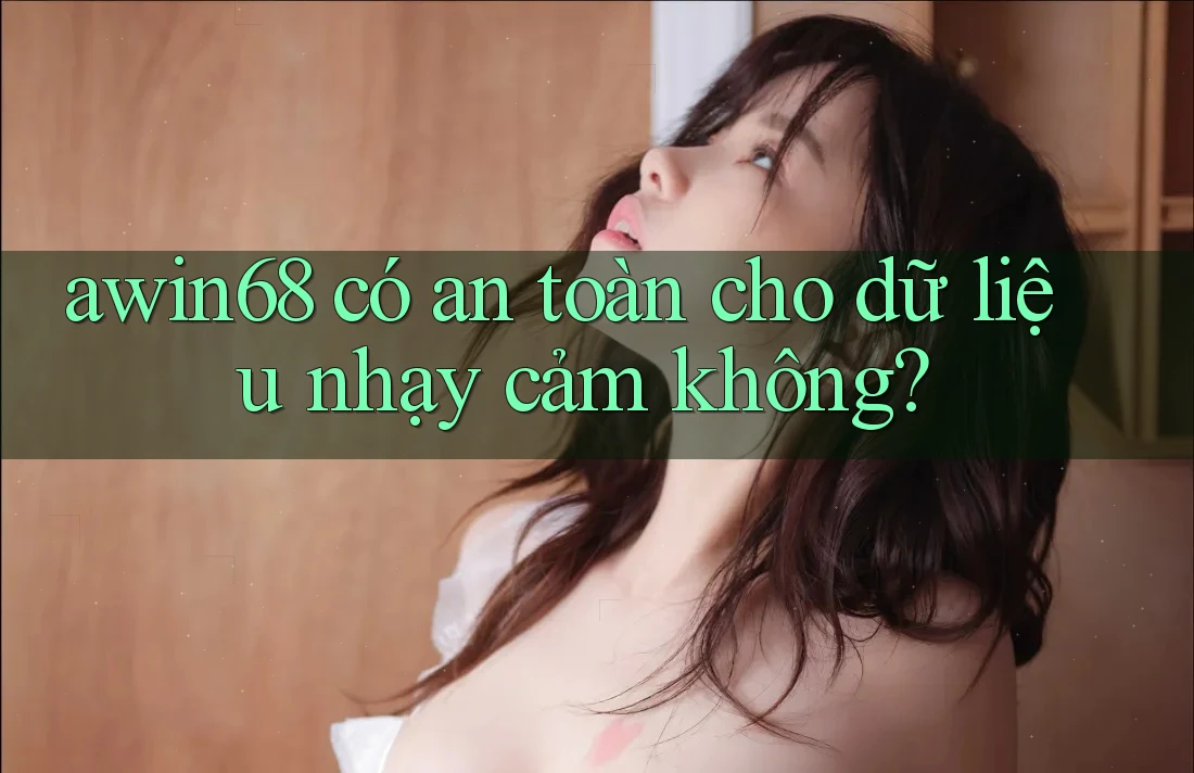 awin68 có an toàn cho dữ liệu nhạy cảm không? awin68 có an toàn cho dữ liệu nhạy cảm không?