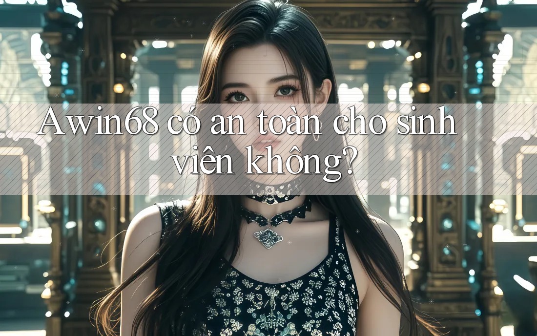 Awin68 có an toàn cho sinh viên không?