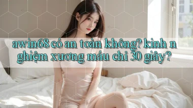 awin68 có an toàn không kinh nghiệm xương máu chỉ 30 giây