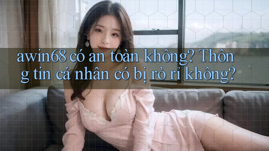awin68 có an toàn không? Thông tin cá nhân có bị rò rỉ không? awin68 có an toàn không? Thông tin cá nhân có bị rò rỉ không?