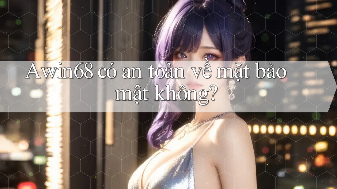 Awin68 có an toàn về mặt bảo mật không?