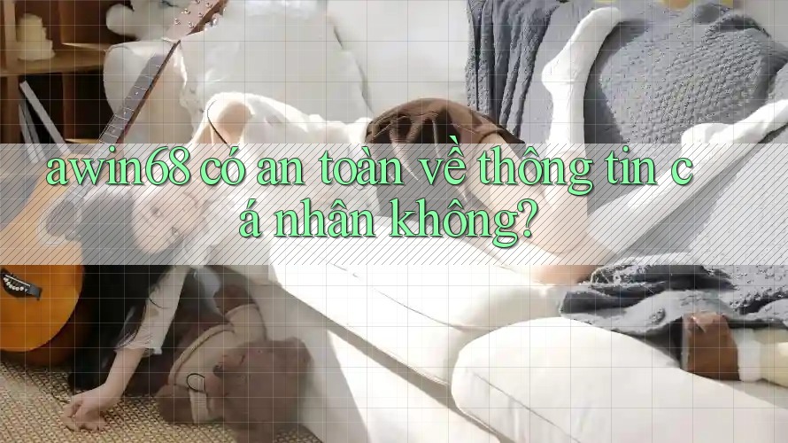 awin68 có an toàn về thông tin cá nhân không? awin68 có an toàn về thông tin cá nhân không?