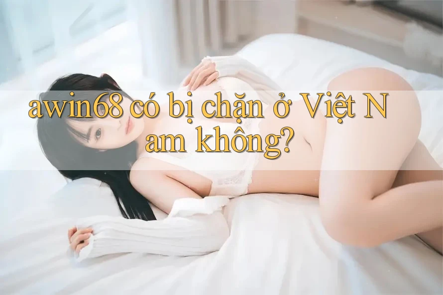 awin68 có bị chặn ở Việt Nam không?