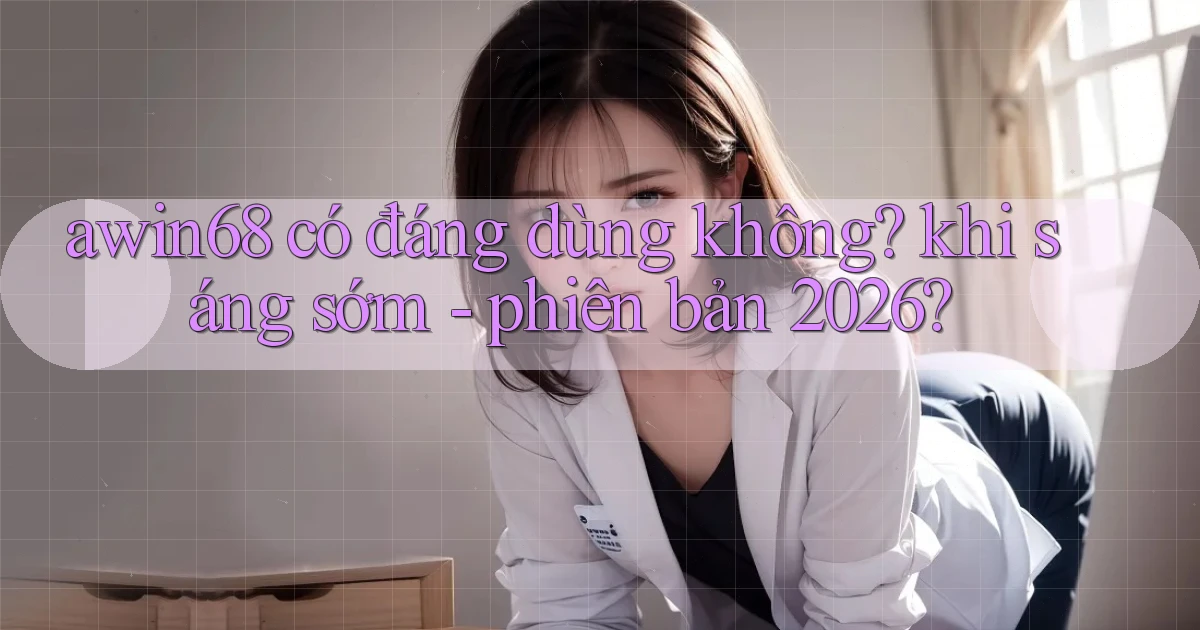 awin68 có đáng dùng không khi sáng sớm   phiên bản 2026