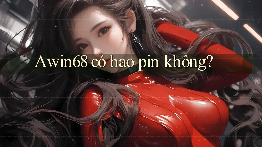 Awin68 có hao pin không? Awin68 có hao pin không?