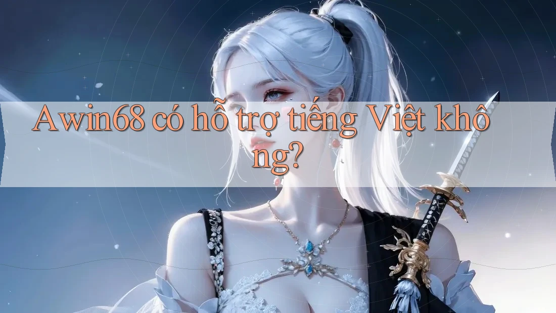 awin68 có hỗ trợ tiếng Việt không?