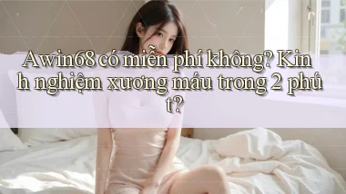Awin68 có miễn phí không kinh nghiệm xương máu trong 2 phút