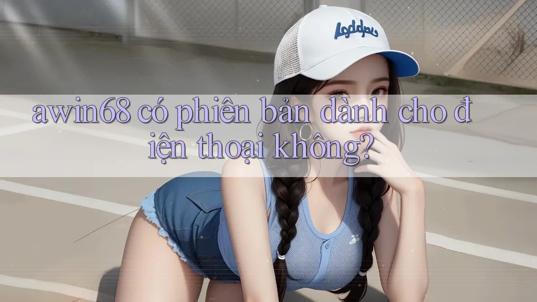 awin68 có phiên bản dành cho điện thoại không? awin68 có phiên bản dành cho điện thoại không?
