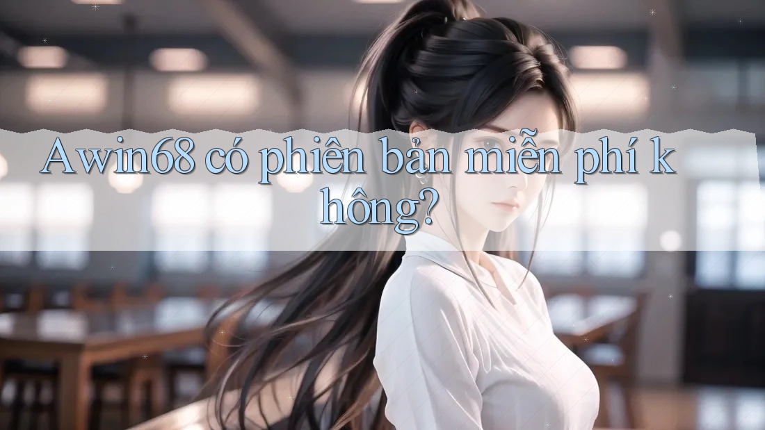 Awin68 có phiên bản miễn phí không?