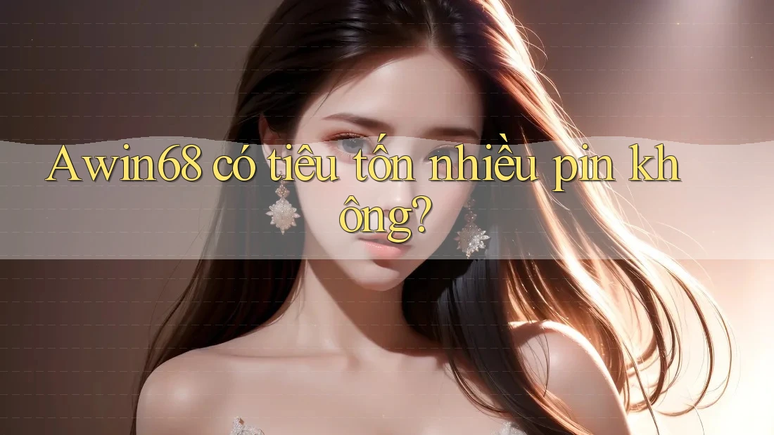Awin68 có tiêu tốn nhiều pin không?
