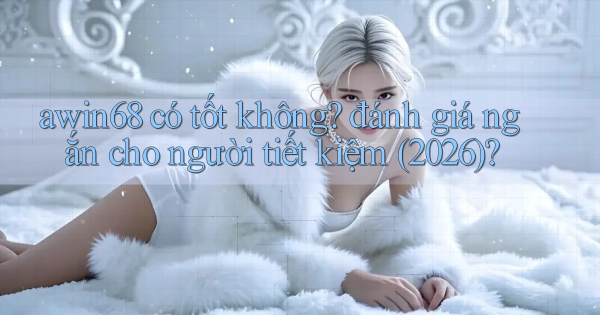 awin68 có tốt không đánh giá ngắn cho người tiết kiệm (2026)