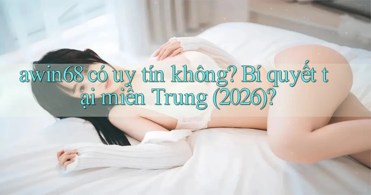 awin68 có uy tín không bí quyết tại miền Trung (2026)