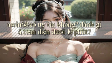 awin68 có uy tín không đánh giá toàn diện dưới 10 phút