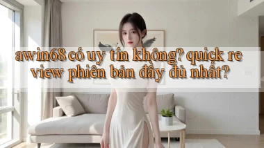awin68 có uy tín không quick review phiên bản đầy đủ nhất