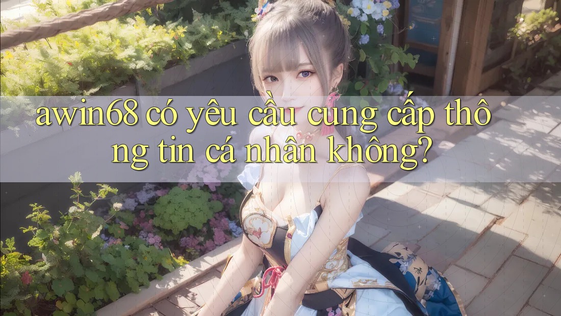 awin68 có yêu cầu cung cấp thông tin cá nhân không?