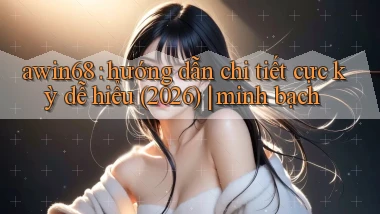 awin68 hướng dẫn chi tiết cực kỳ dễ hiểu (2026) minh bạch