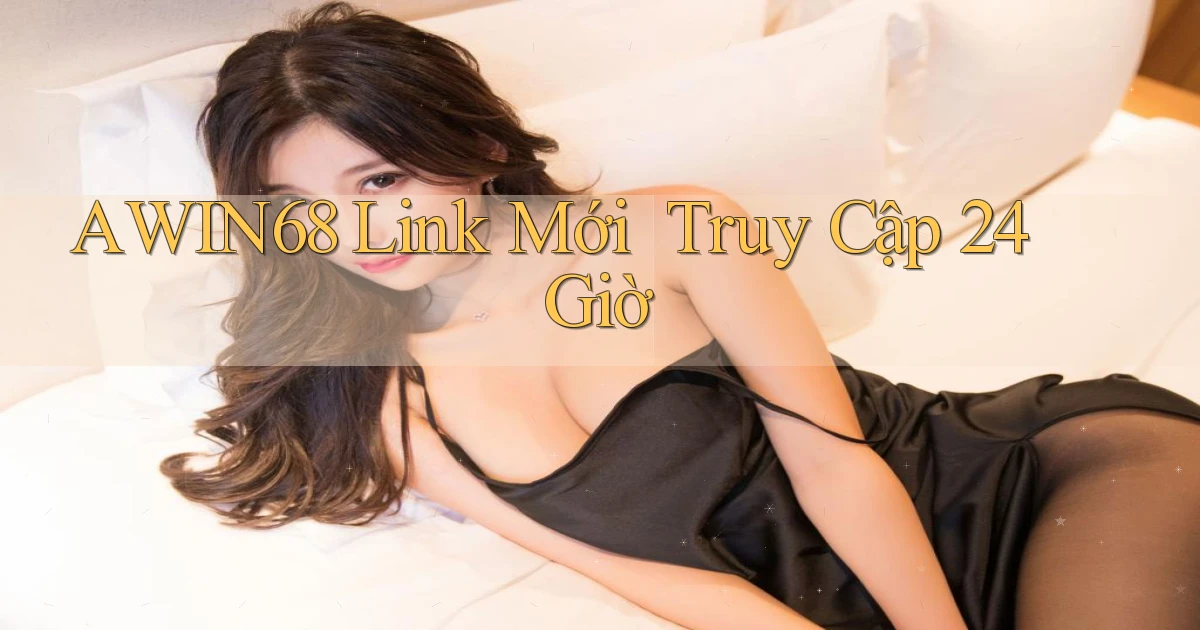 awin68   Link Mới ｜ Truy Cập 24 Giờ