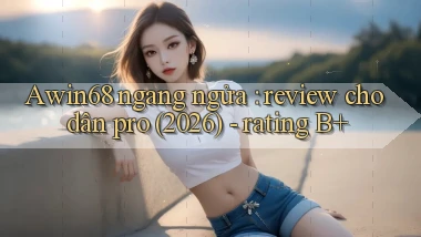 Awin68 ngang ngửa review cho dân pro (2026)   rating B