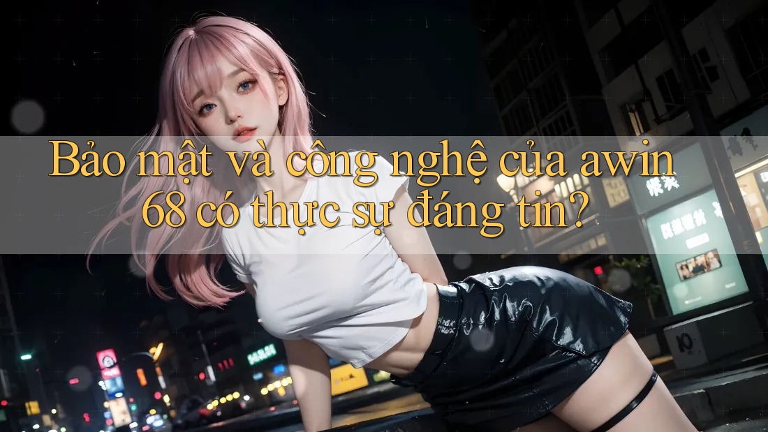 Bảo mật và công nghệ của awin68 có thực sự đáng tin? Bảo mật và công nghệ của awin68 có thực sự đáng tin?
