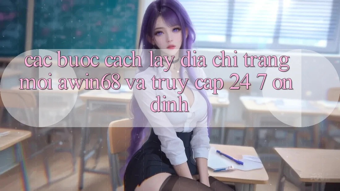 Các bước cách lấy địa chỉ trang mới awin68 và truy cập 24/7 ổn định