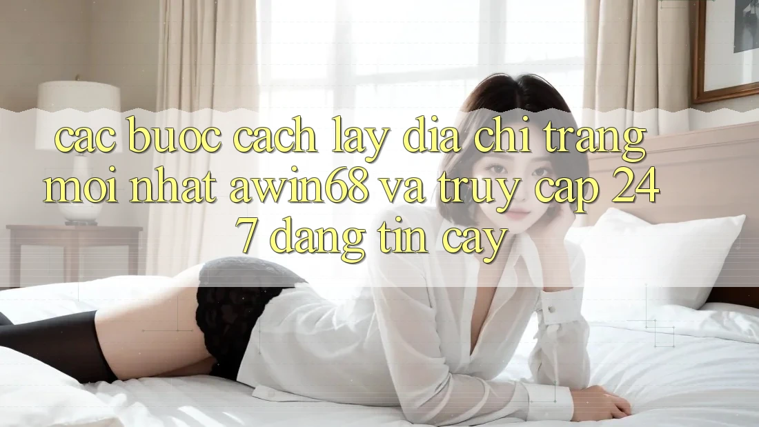 Các bước cách lấy địa chỉ trang mới nhất awin68 và truy cập 24/7 đáng tin cậy Các bước cách lấy địa chỉ trang mới nhất awin68 và truy cập 24/7 đáng tin cậy
