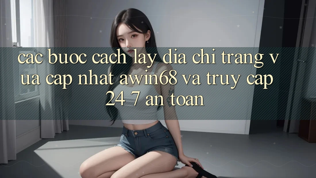 Các bước cách lấy địa chỉ trang vừa cập nhật awin68 và truy cập 24/7 an toàn