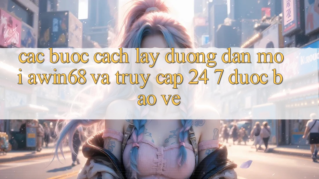 Các bước cách lấy đường dẫn mới awin68 và truy cập 24/7 được bảo vệ