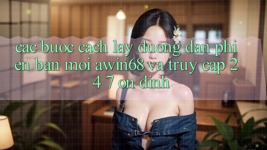 Các bước cách lấy đường dẫn phiên bản mới awin68 và truy cập 24/7 ổn định Các bước cách lấy đường dẫn phiên bản mới awin68 và truy cập 24/7 ổn định