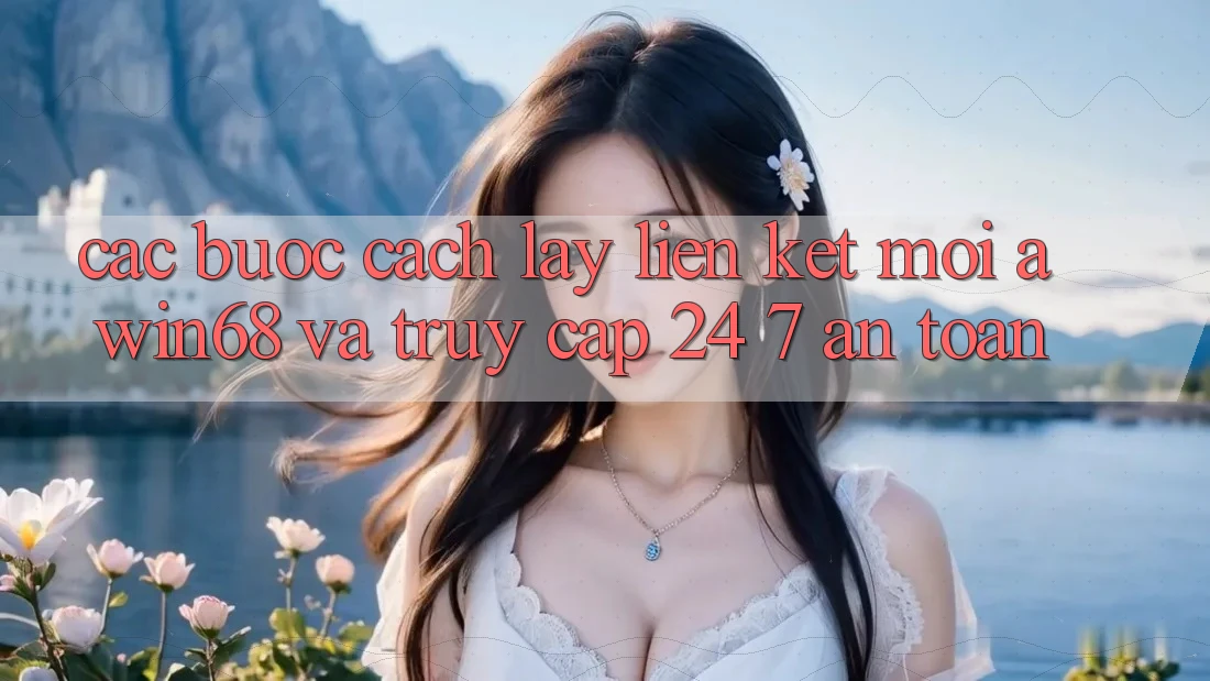 Các bước cách lấy liên kết mới awin68 và truy cập 24/7 an toàn