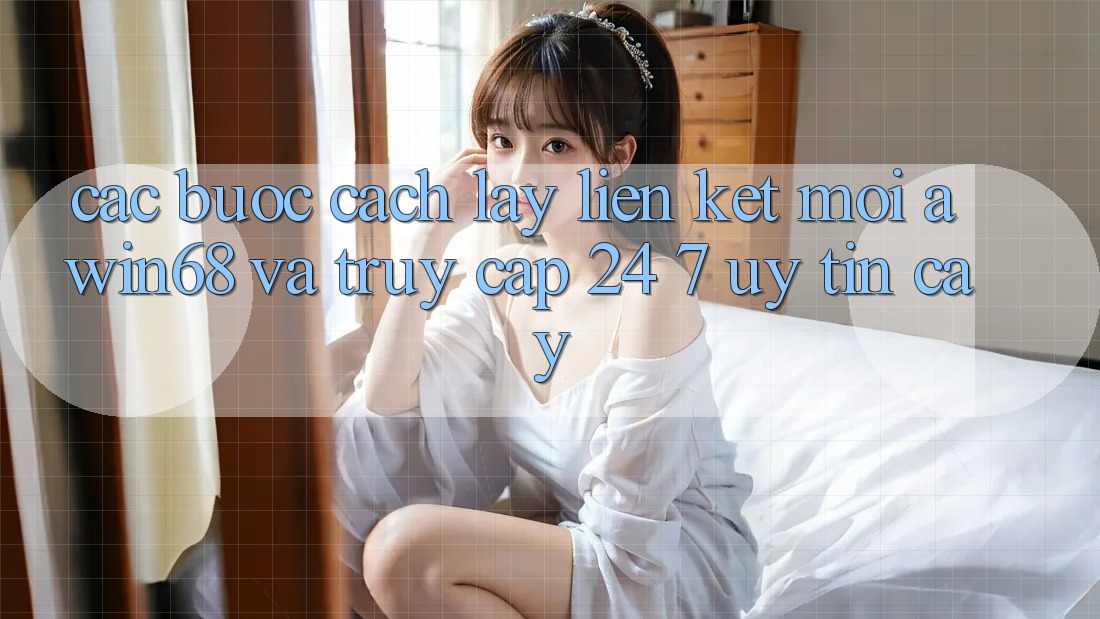 Các bước cách lấy liên kết mới awin68 và truy cập 24/7 uy tín cậy