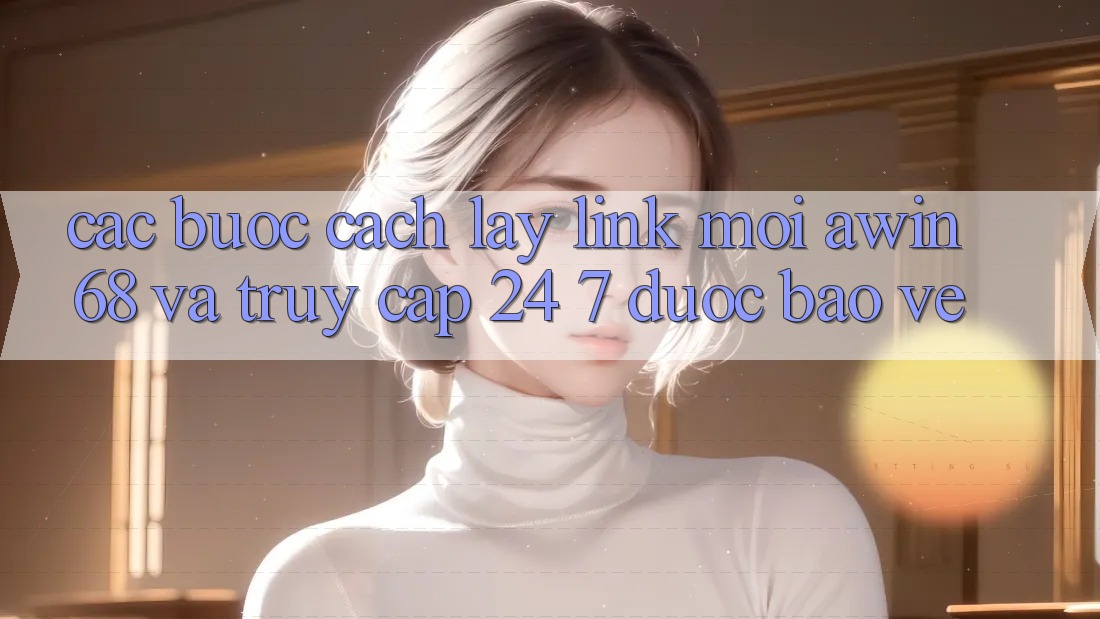 Các bước cách lấy link mới awin68 và truy cập 24/7 được bảo vệ