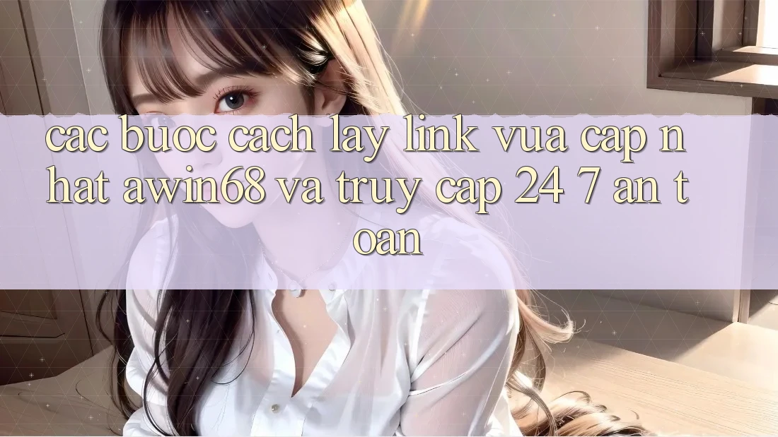 Các bước cách lấy link vừa cập nhật awin68 và truy cập 24/7 an toàn Các bước cách lấy link vừa cập nhật awin68 và truy cập 24/7 an toàn