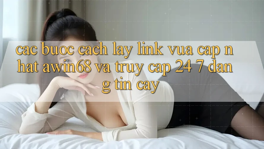 Các bước cách lấy link vừa cập nhật awin68 và truy cập 24/7 đáng tin cậy Các bước cách lấy link vừa cập nhật awin68 và truy cập 24/7 đáng tin cậy