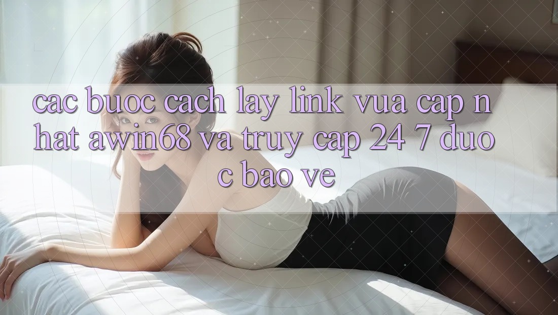 Các bước cách lấy link vừa cập nhật awin68 và truy cập 24/7 được bảo vệ