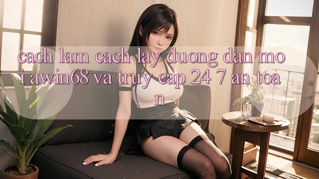 Cách làm cách lấy đường dẫn mới awin68 và truy cập 24/7 an toàn Cách làm cách lấy đường dẫn mới awin68 và truy cập 24/7 an toàn