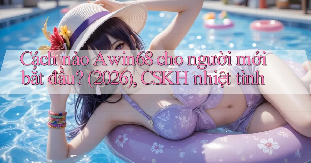 Cách nào Awin68 cho người mới bắt đầu (2026), CSKH nhiệt tình