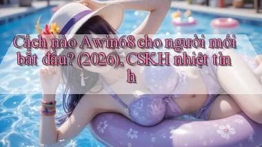 Cách nào Awin68 cho người mới bắt đầu (2026), CSKH nhiệt tình