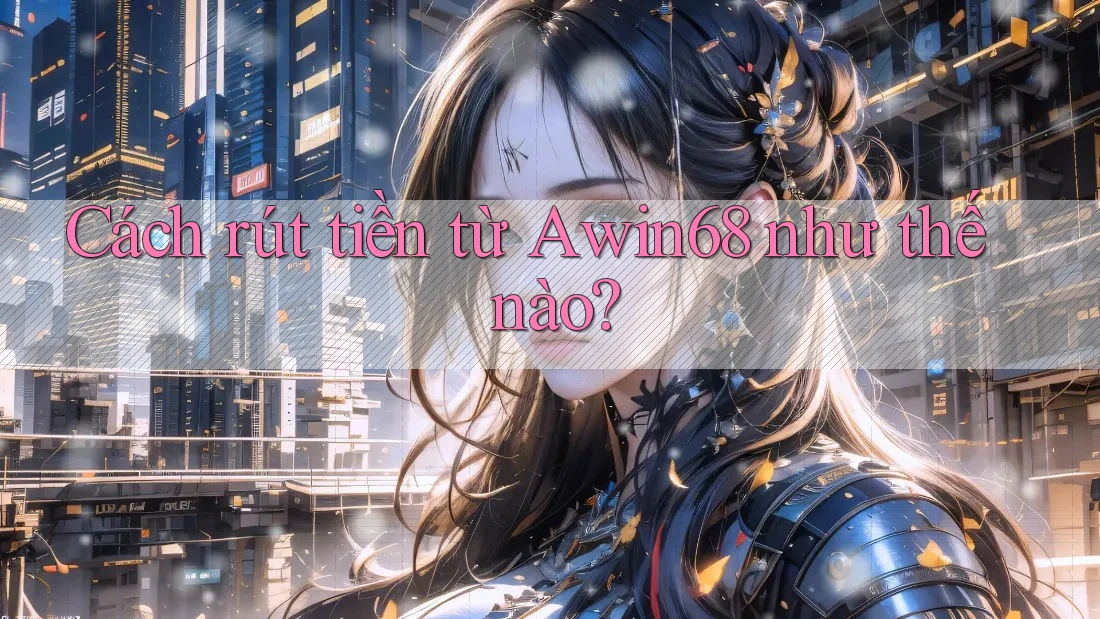 Cách rút tiền từ Awin68 như thế nào?