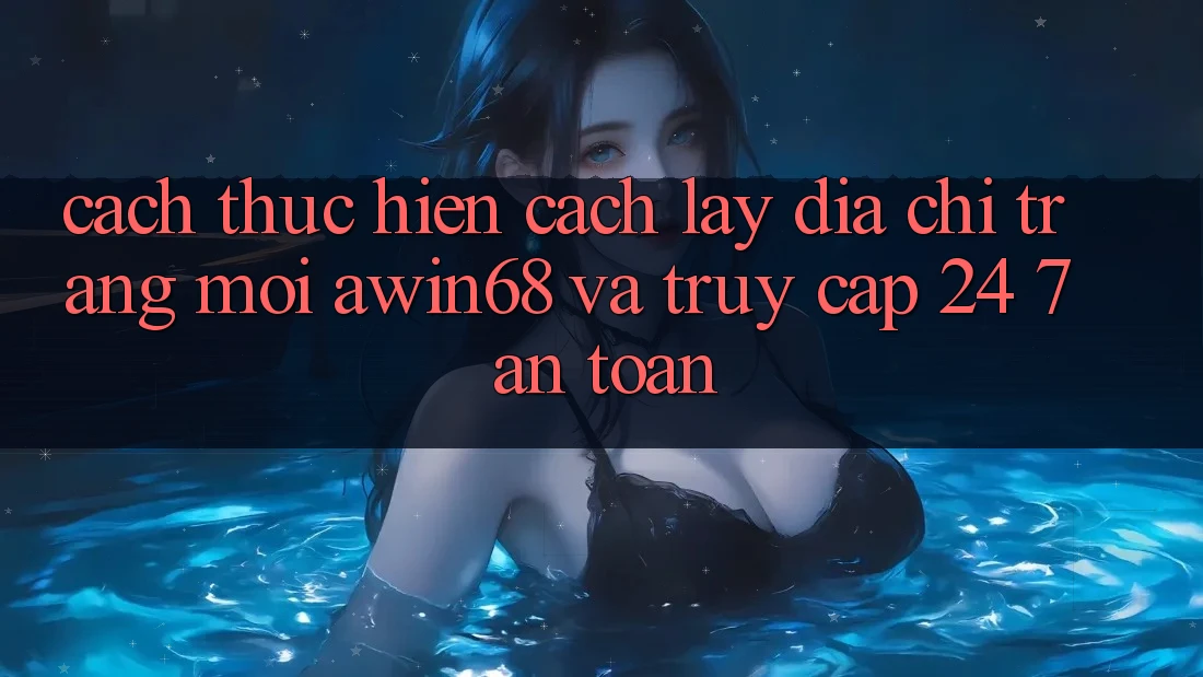 Cách thực hiện cách lấy địa chỉ trang mới awin68 và truy cập 24/7 an toàn Cách thực hiện cách lấy địa chỉ trang mới awin68 và truy cập 24/7 an toàn