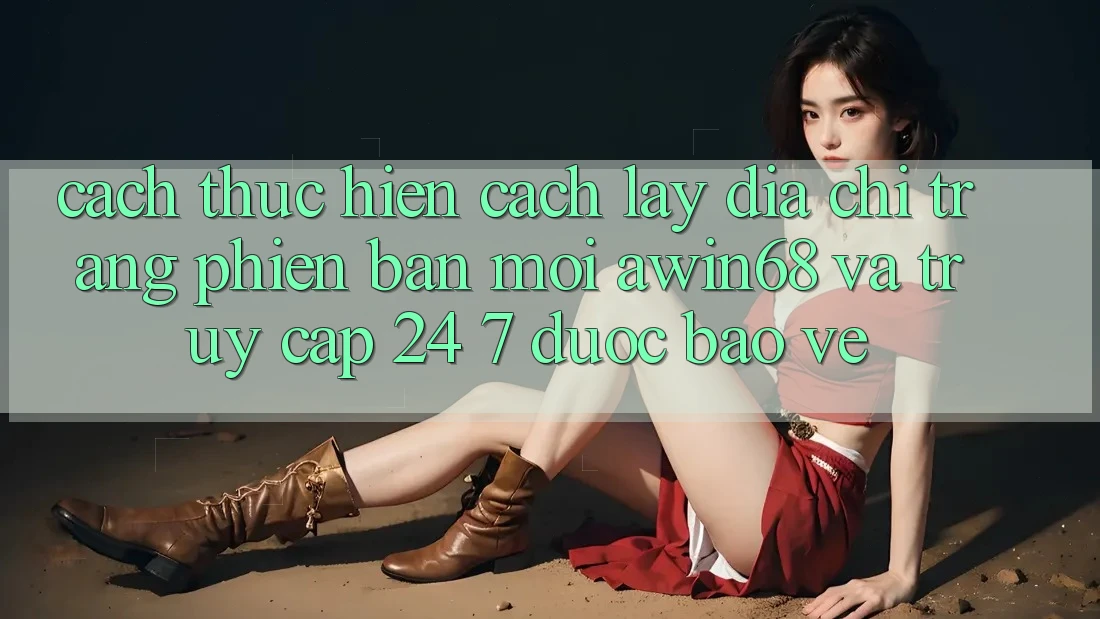 Cách thực hiện cách lấy địa chỉ trang phiên bản mới awin68 và truy cập 24/7 được bảo vệ